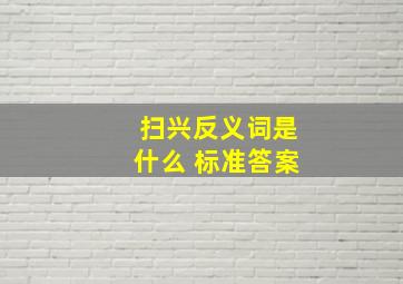 扫兴反义词是什么 标准答案